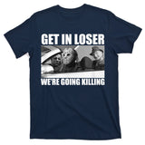 Get In Loser We're Going Killing Funny Horror Movies T-Shirt