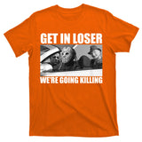 Get In Loser We're Going Killing Funny Horror Movies T-Shirt