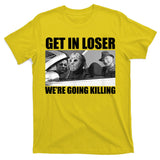 Get In Loser We're Going Killing Funny Horror Movies T-Shirt