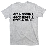 Get In Trouble Good Trouble Necessary Trouble T-Shirt