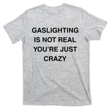 Gaslighting Is Not Real T-Shirt