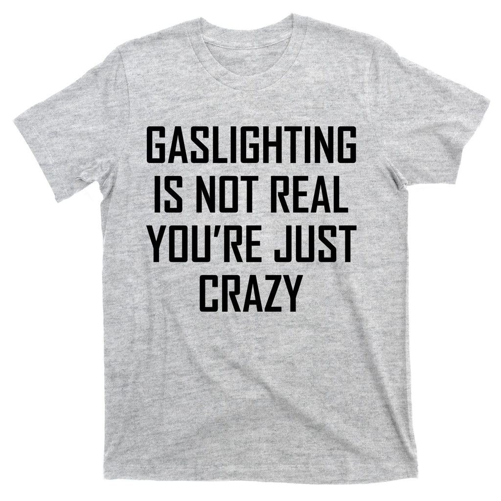 Gaslighting Is Not Real You're Just Crazy T-Shirt