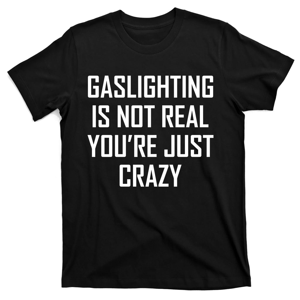 Gaslighting Is Not Real You're Just Crazy T-Shirt
