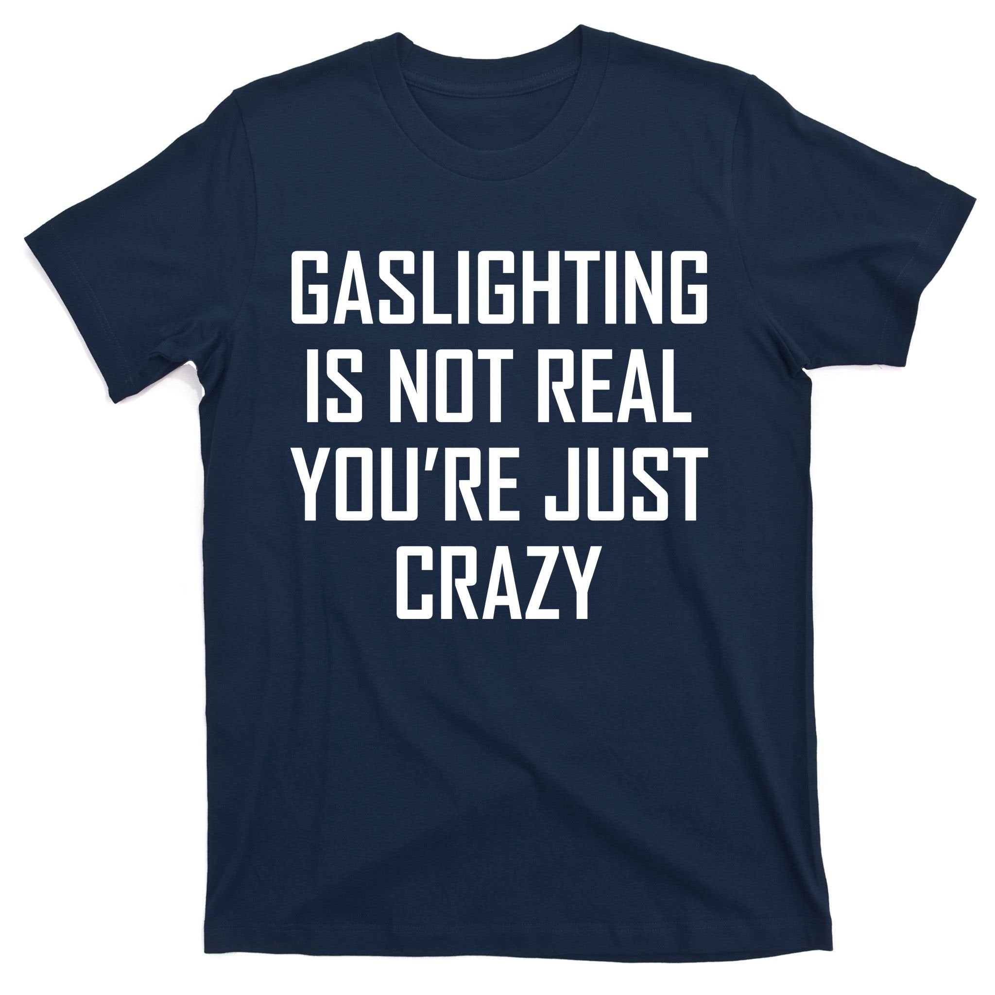 Gaslighting Is Not Real You're Just Crazy T-Shirt