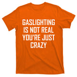 Gaslighting Is Not Real You're Just Crazy T-Shirt