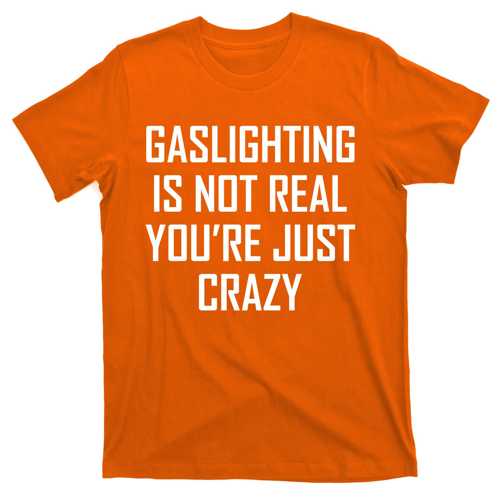 Gaslighting Is Not Real You're Just Crazy T-Shirt