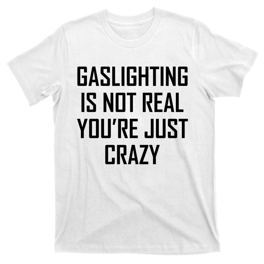 Gaslighting Is Not Real You're Just Crazy T-Shirt