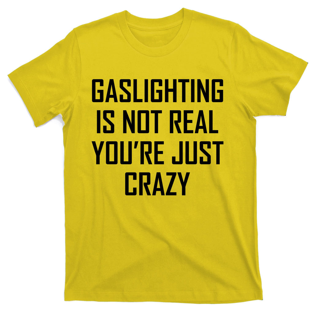 Gaslighting Is Not Real You're Just Crazy T-Shirt