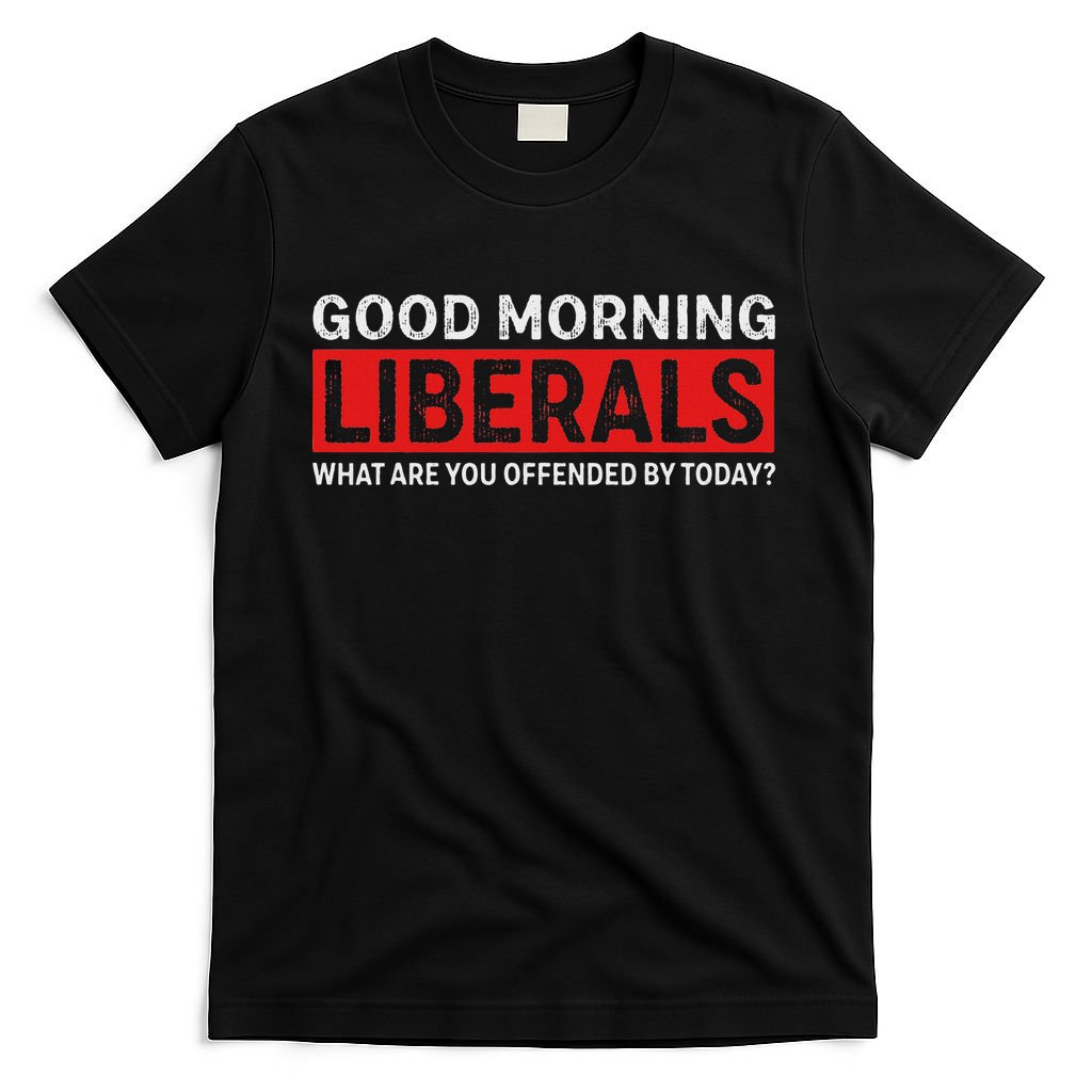 Good Morning Liberals What Are You Offended By Today T-Shirt