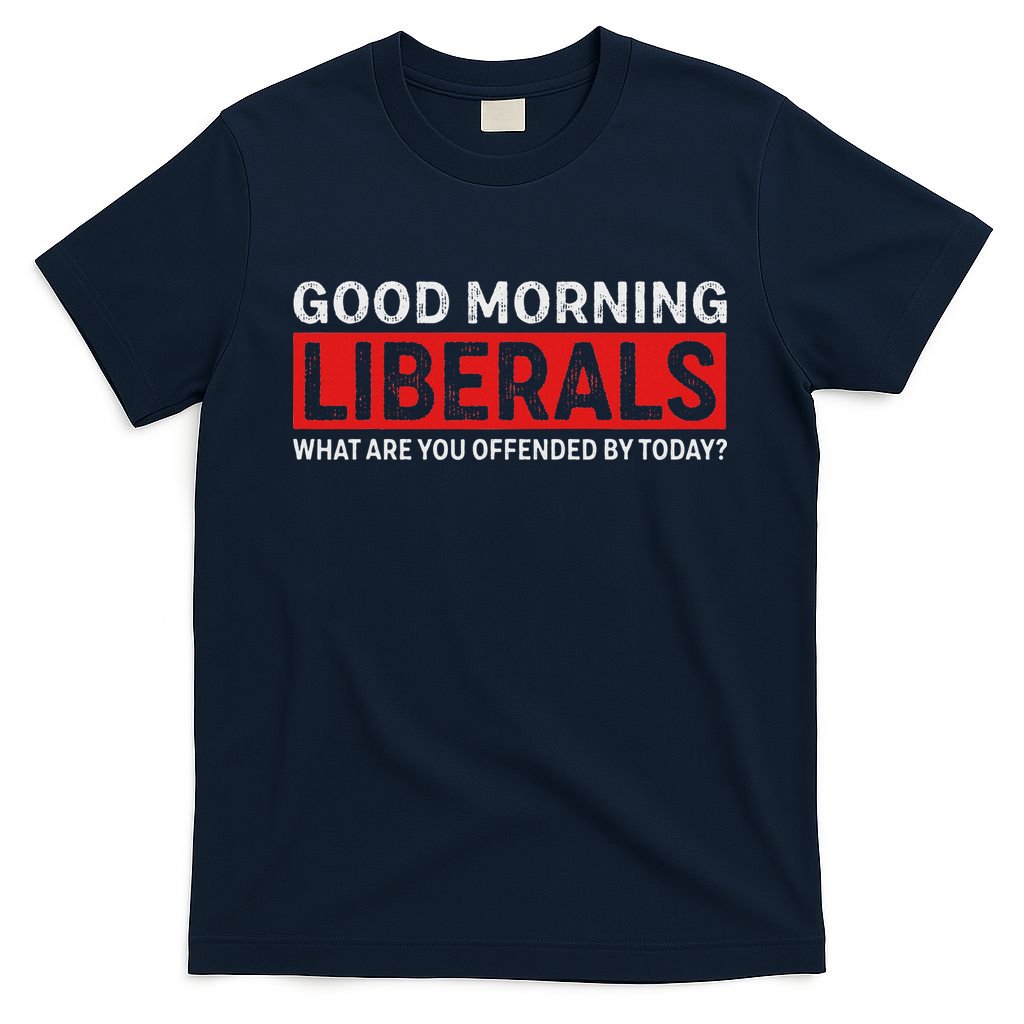 Good Morning Liberals What Are You Offended By Today T-Shirt