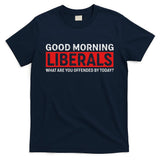 Good Morning Liberals What Are You Offended By Today T-Shirt