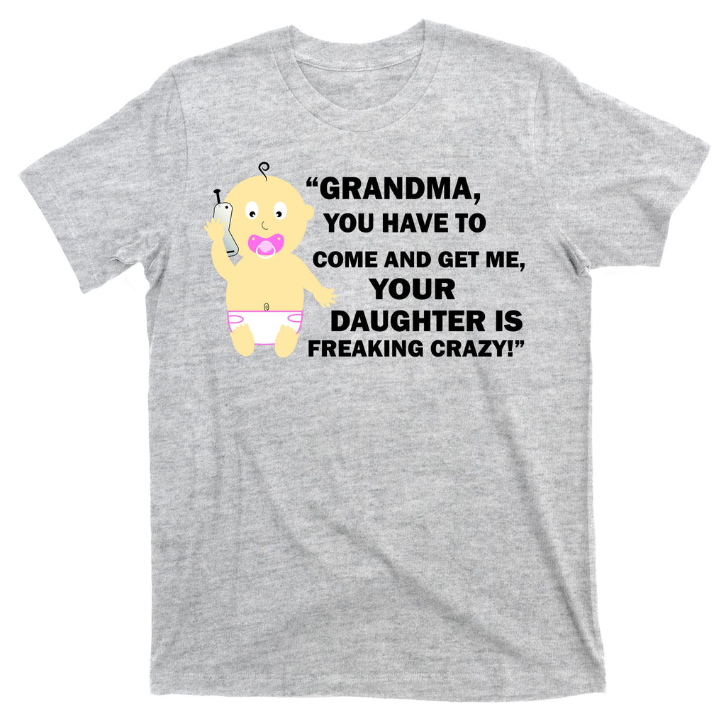 Grandma You Have To Come And Get Me Your Daughter Is Freaking Crazy T-Shirt