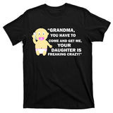 Grandma You Have To Come And Get Me Your Daughter Is Freaking Crazy T-Shirt