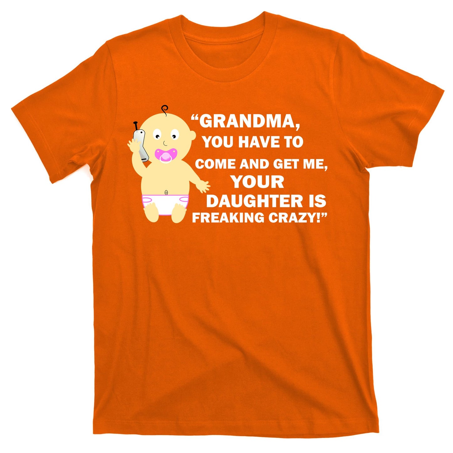 Grandma You Have To Come And Get Me Your Daughter Is Freaking Crazy T-Shirt