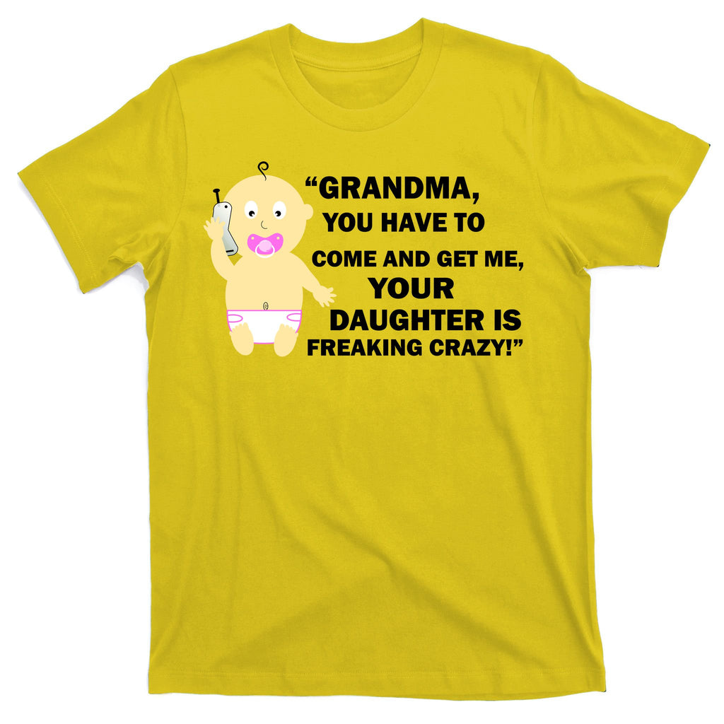 Grandma You Have To Come And Get Me Your Daughter Is Freaking Crazy T-Shirt