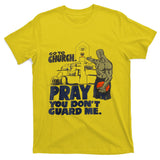 Go To Church Pray You Don't Guard Me Funny Tee For Men Women T-Shirt