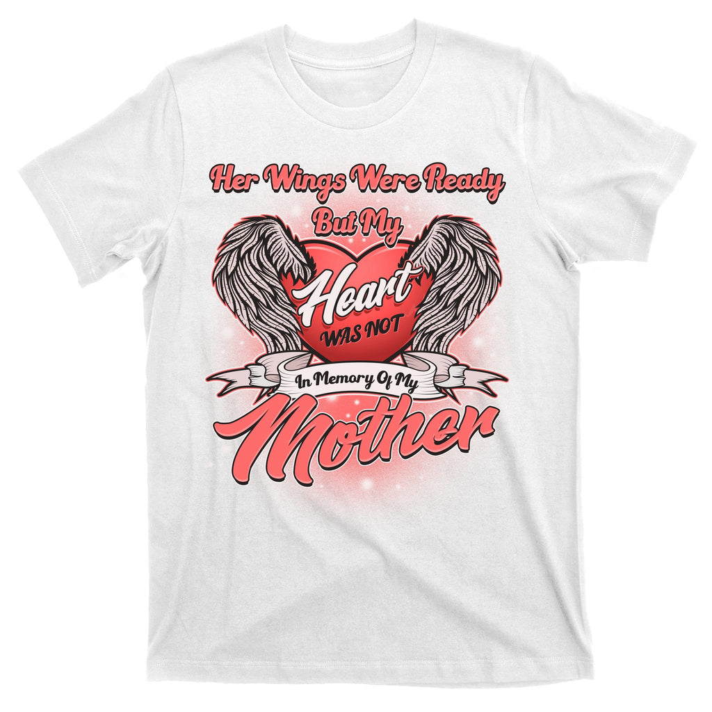 Her Wings Were Ready But My Heart Was Not In Memory Of My Mother T-Shirt