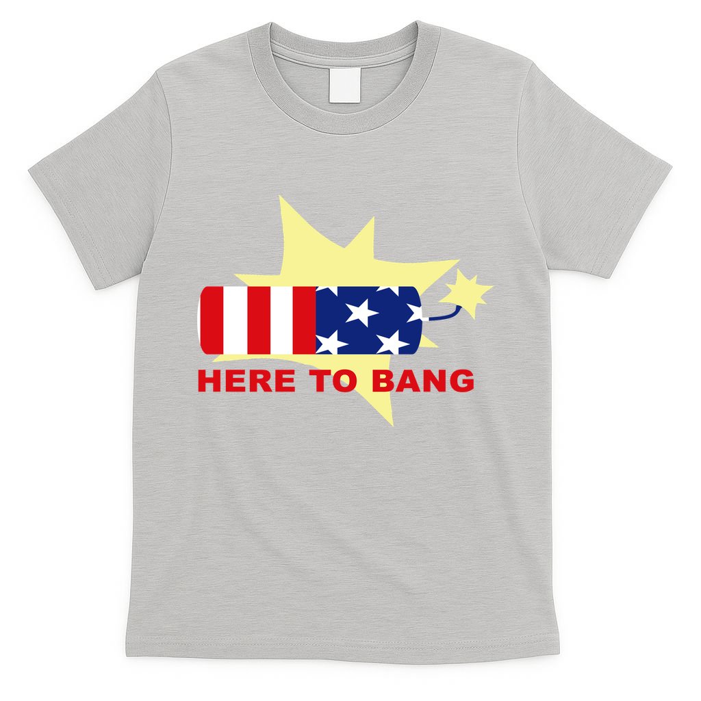 Here To Bang Independence Day 4th of July T-Shirt