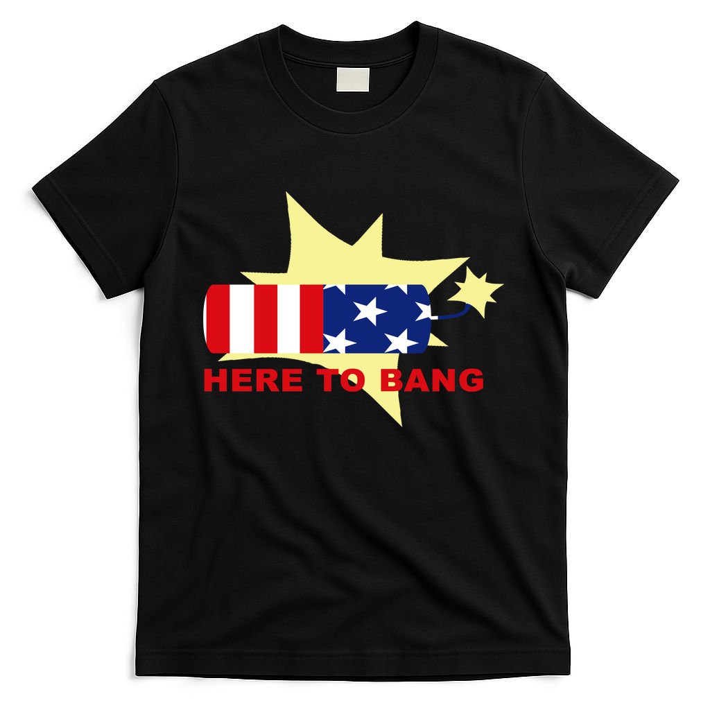 Here To Bang Independence Day 4th of July T-Shirt