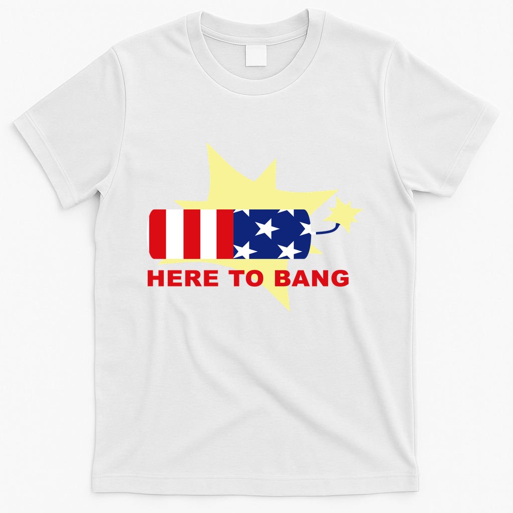 Here To Bang Independence Day 4th of July T-Shirt