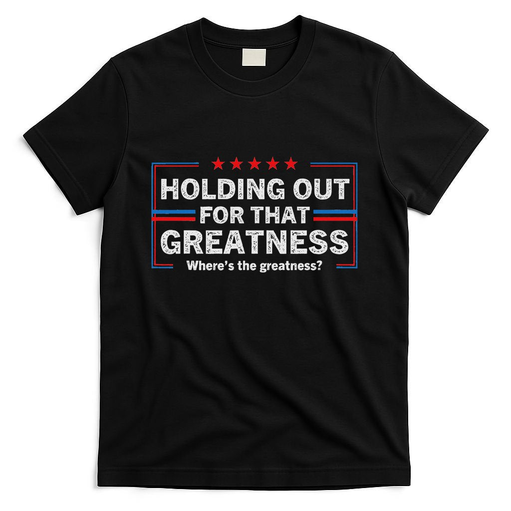 Holding Out For That Greatness Funny Anti Trump Sayings T-Shirt