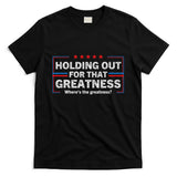 Holding Out For That Greatness Funny Anti Trump Sayings T-Shirt