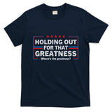 Holding Out For That Greatness Funny Anti Trump Sayings T-Shirt