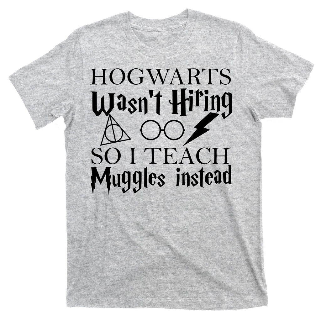 Hogwarts Wasn't Hiring So I Teach Muggles T-Shirt