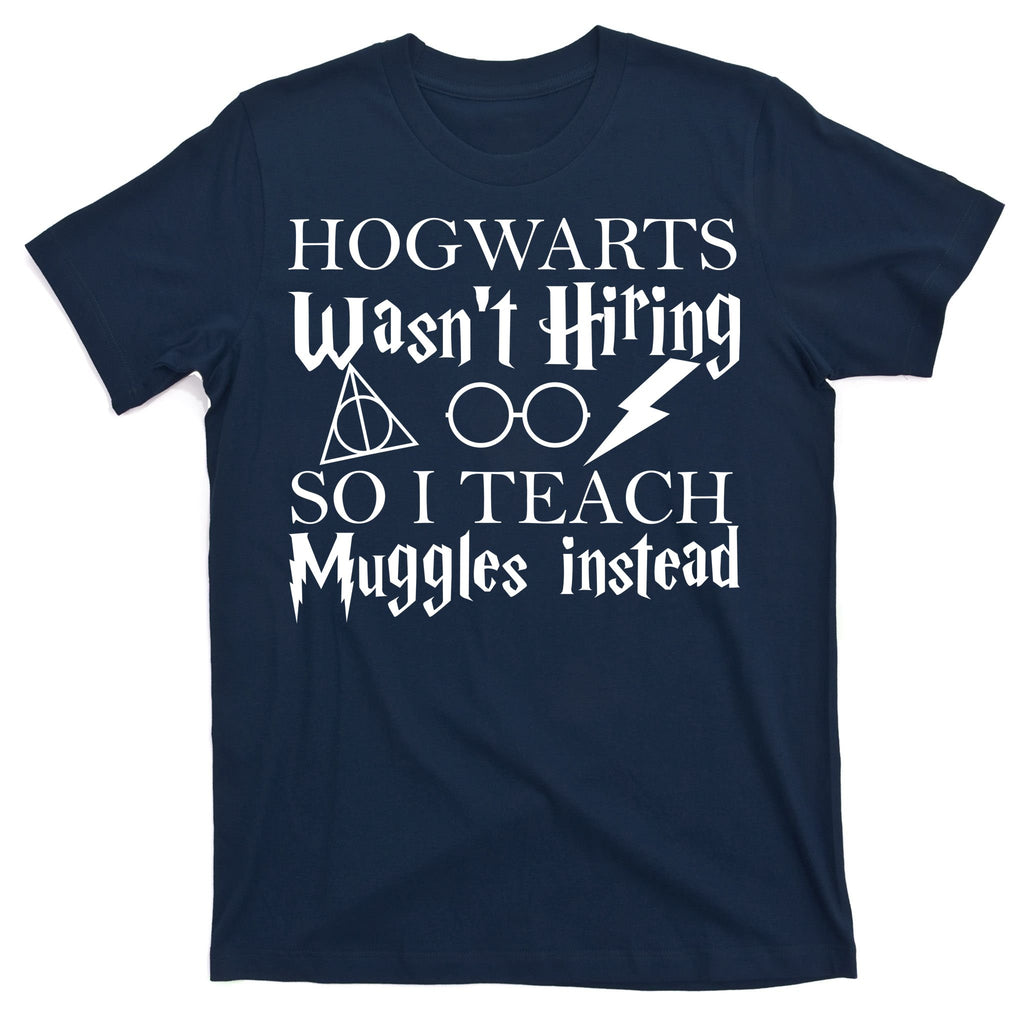 Hogwarts Wasn't Hiring So I Teach Muggles T-Shirt