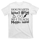 Hogwarts Wasn't Hiring So I Teach Muggles T-Shirt