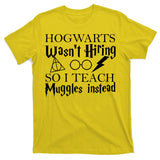 Hogwarts Wasn't Hiring So I Teach Muggles T-Shirt