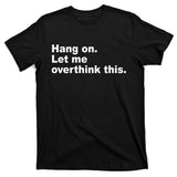 Hang On Let Me Overthink This Funny T-Shirt
