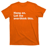 Hang On Let Me Overthink This Funny T-Shirt