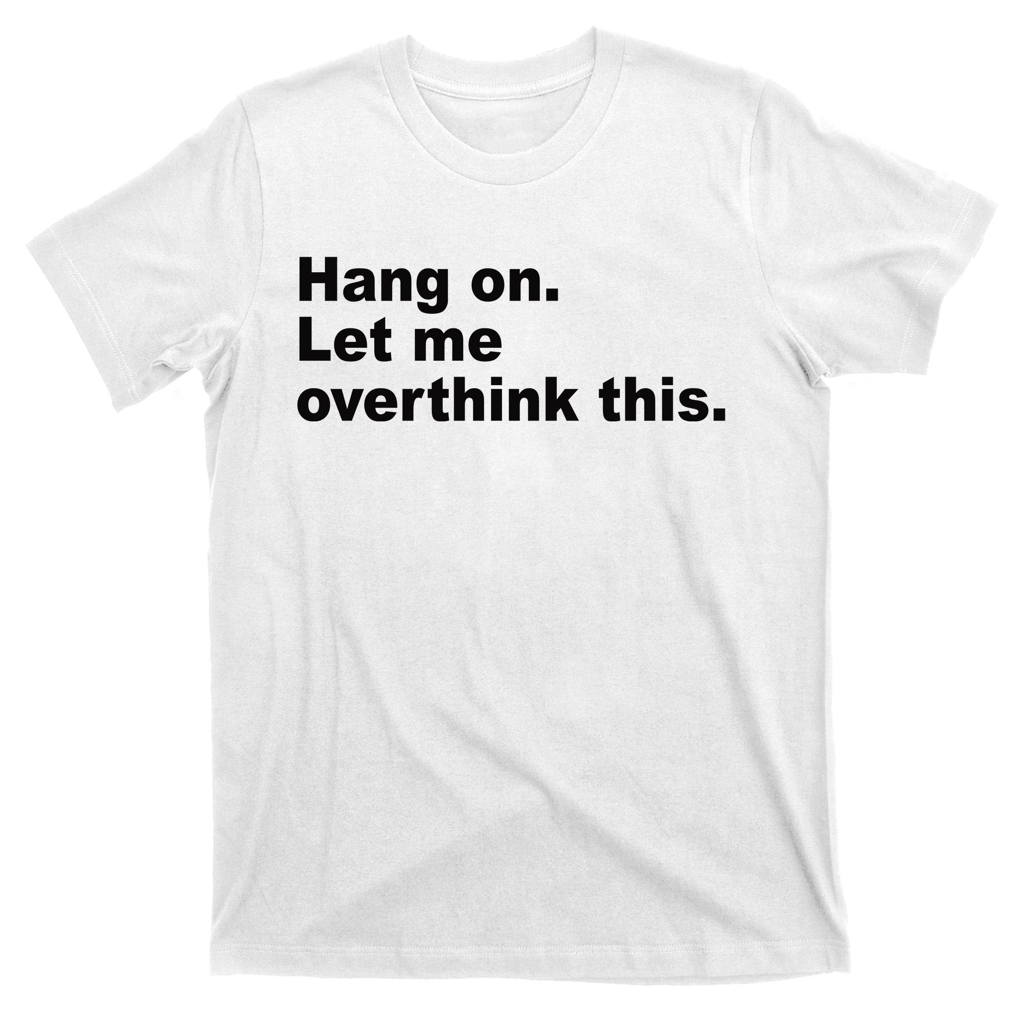 Hang On Let Me Overthink This Funny T-Shirt