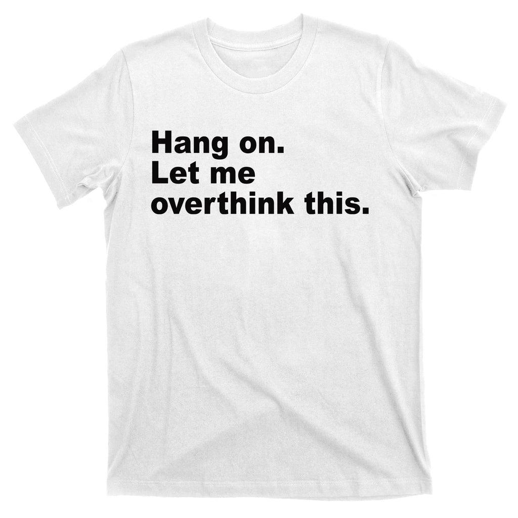 Hang On Let Me Overthink This Funny T-Shirt