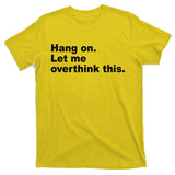 Hang On Let Me Overthink This Funny T-Shirt
