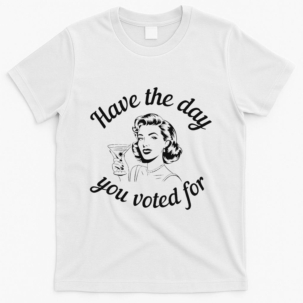 Have The Day You Voted For Wine Drinks Anti Trump Maga T-Shirt