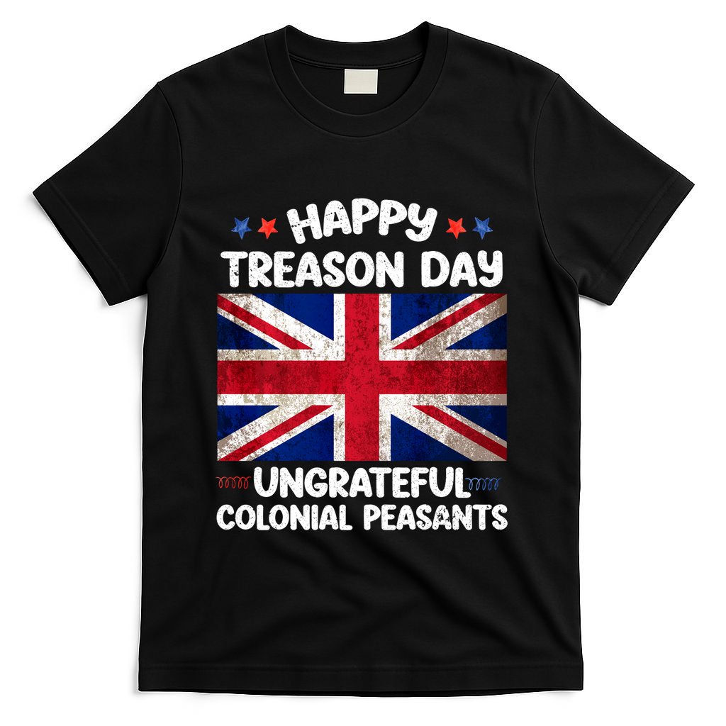 Happy Treason Day Ungrateful Colonial Peasants 4th Of July T-Shirt