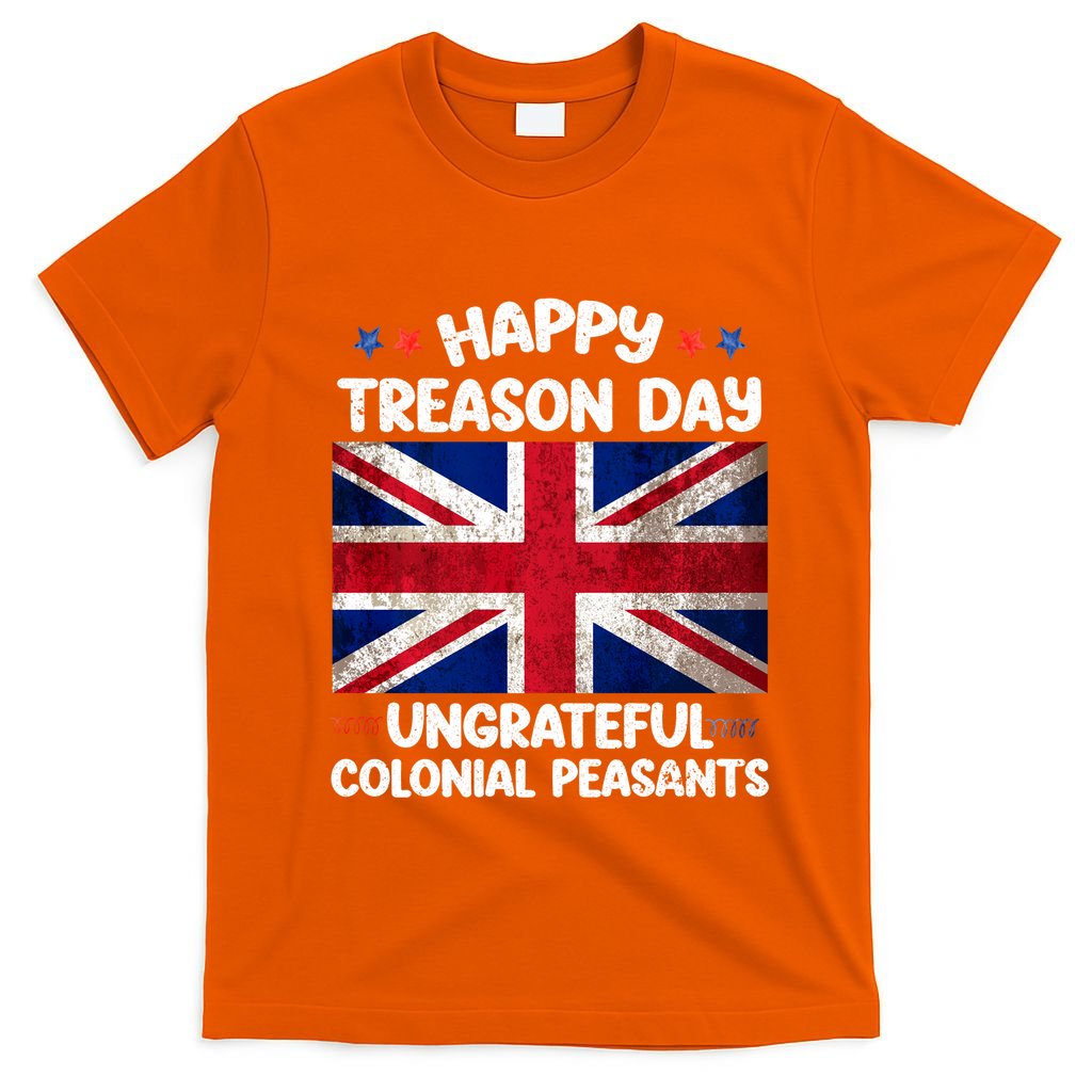 Happy Treason Day Ungrateful Colonial Peasants 4th Of July T-Shirt