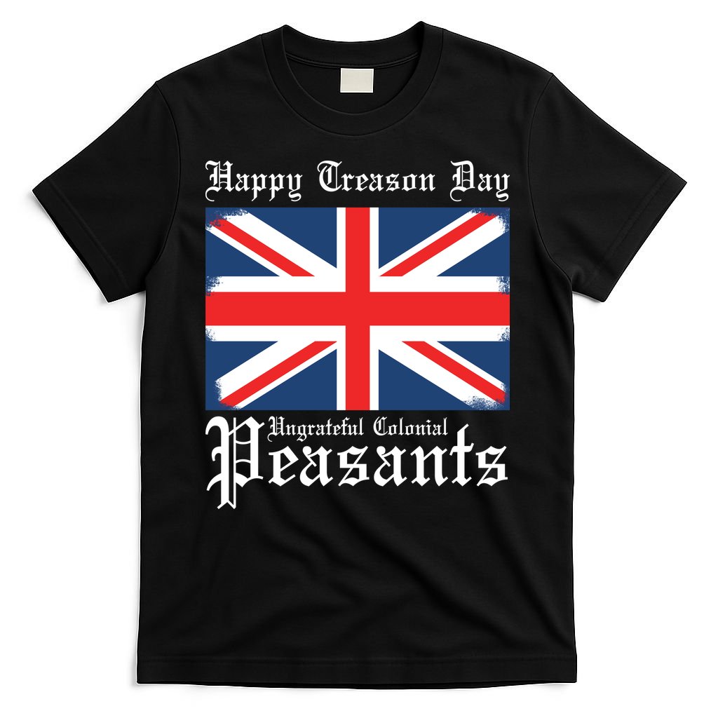 Happy Treason Day Ungrateful Colonial Peasants 4th Of July T-Shirt