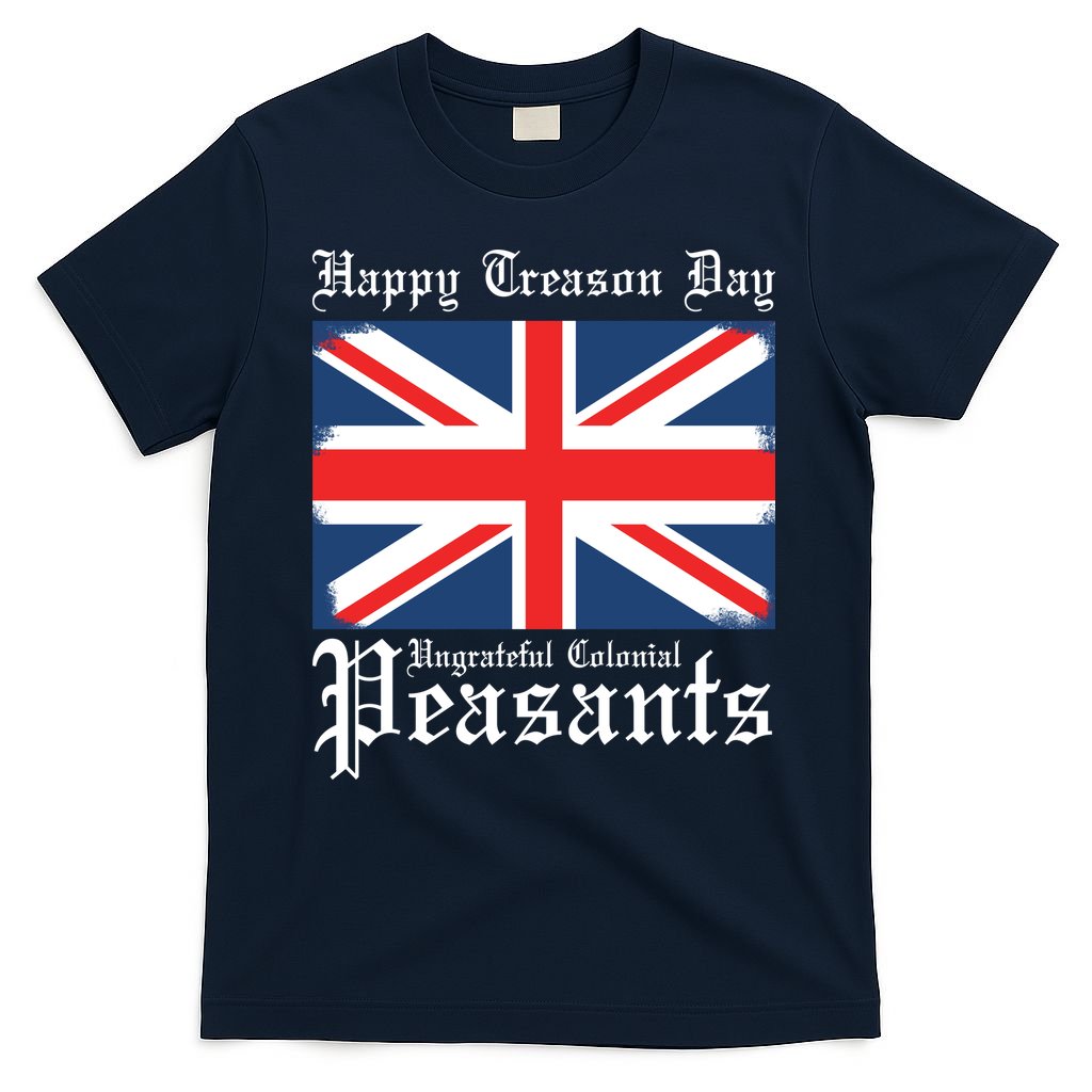Happy Treason Day Ungrateful Colonial Peasants 4th Of July T-Shirt