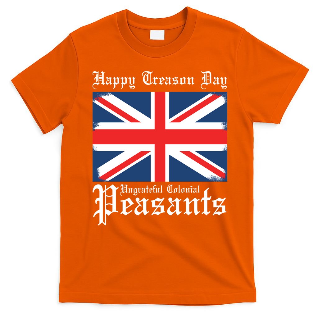 Happy Treason Day Ungrateful Colonial Peasants 4th Of July T-Shirt