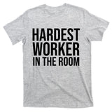 Hardest Worker In The Room T-Shirt