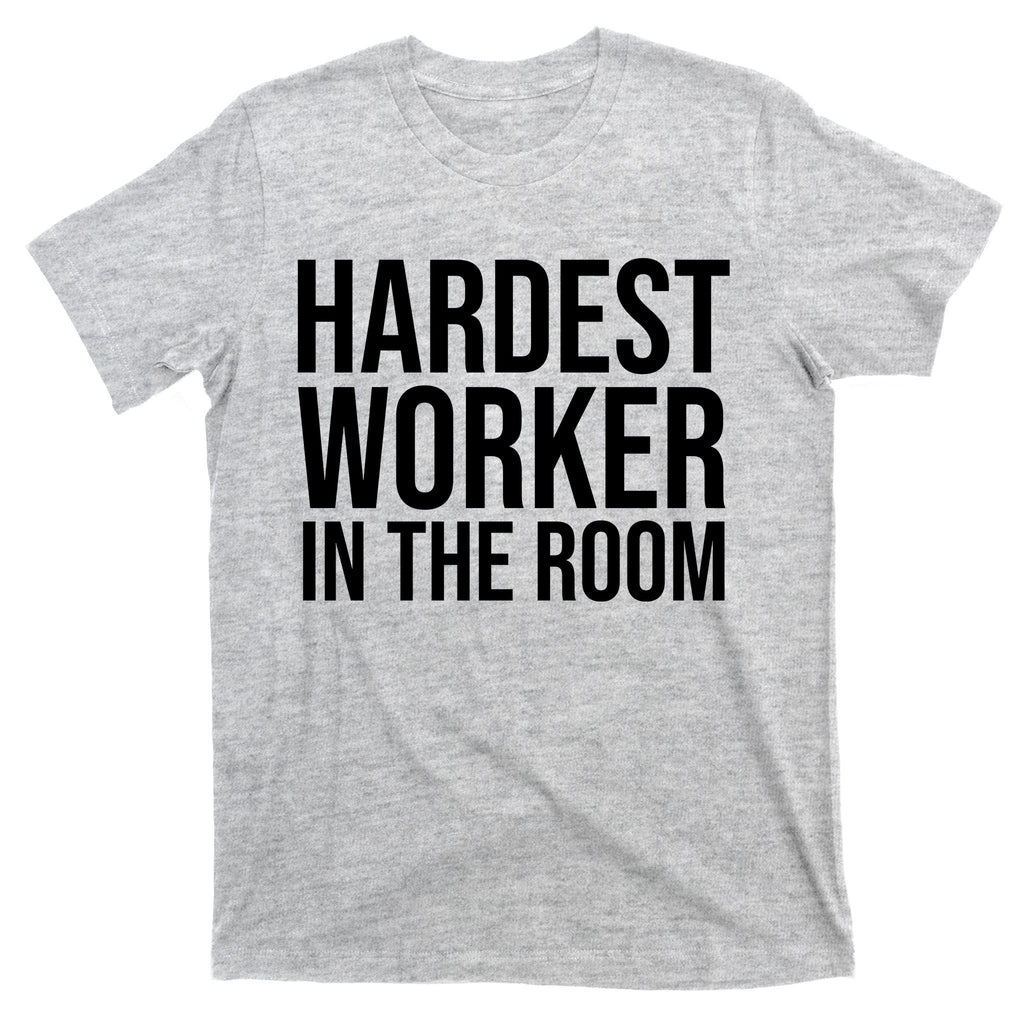 Hardest Worker In The Room T-Shirt