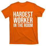 Hardest Worker In The Room T-Shirt