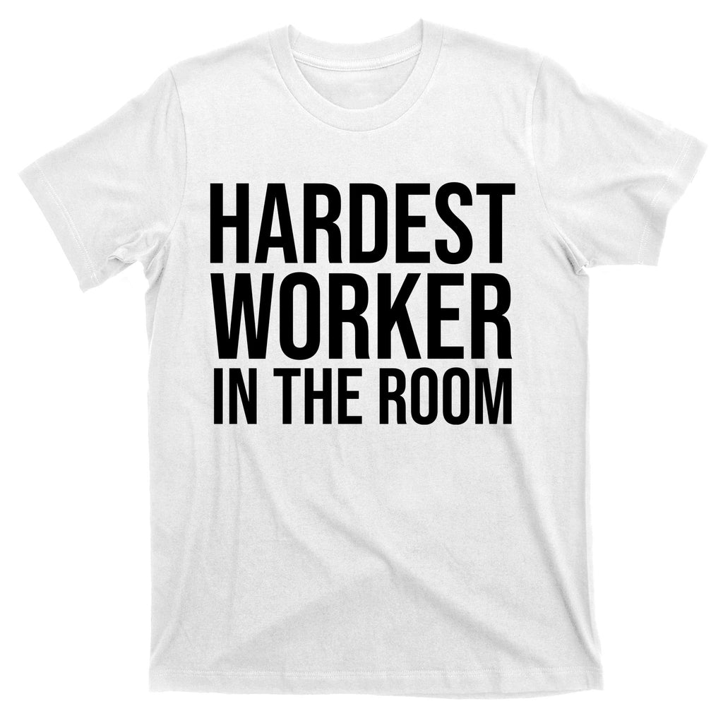 Hardest Worker In The Room T-Shirt