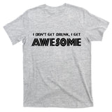 I don't Get Drunk I Get Awesome T-Shirt