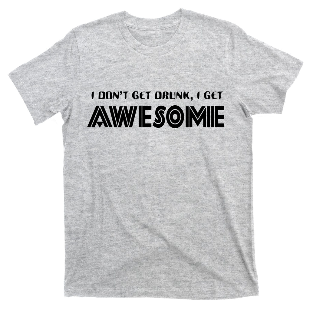 I don't Get Drunk I Get Awesome T-Shirt