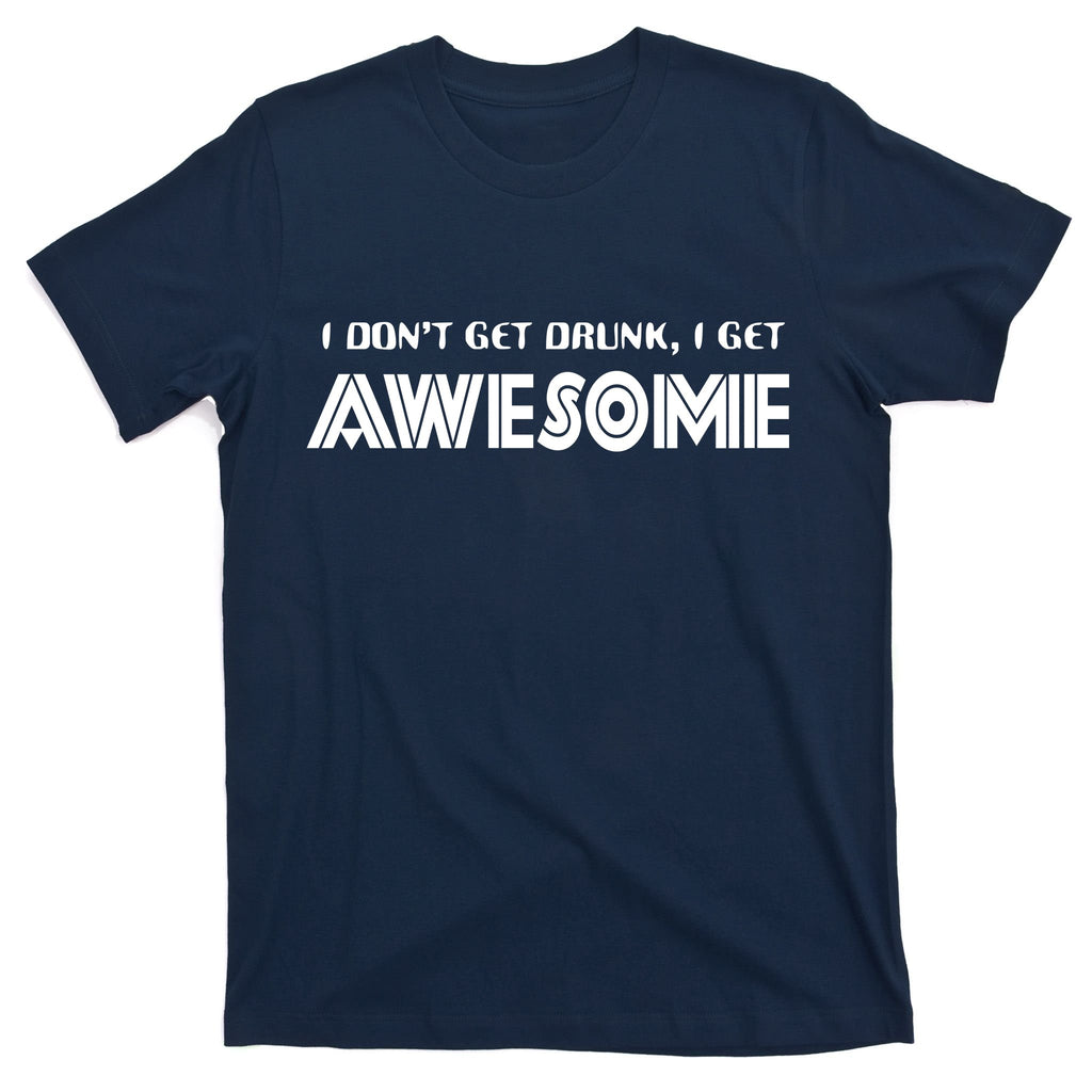 I don't Get Drunk I Get Awesome T-Shirt