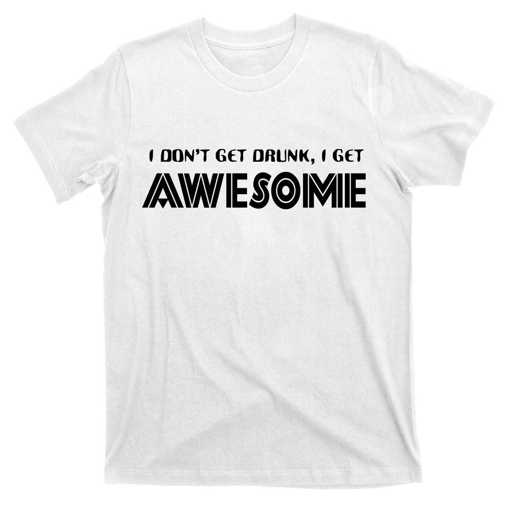 I don't Get Drunk I Get Awesome T-Shirt